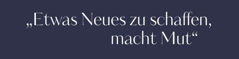 Der Text im Bild lautet: „Etwas Neues zu schaffen, macht Mut“, in weißer Schrift auf dunkelblauem Hintergrund.